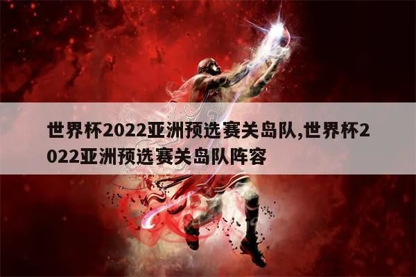 世界杯预选赛关岛 世界杯2022亚洲预选赛关岛赛程-第2张图片-www.211178.com_果博福布斯